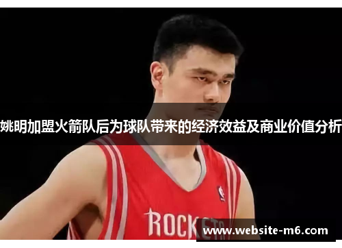 姚明加盟火箭队后为球队带来的经济效益及商业价值分析