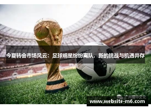 今夏转会市场风云：足球明星纷纷离队，新的挑战与机遇并存