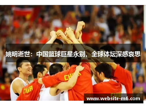 姚明逝世：中国篮球巨星永别，全球体坛深感哀思