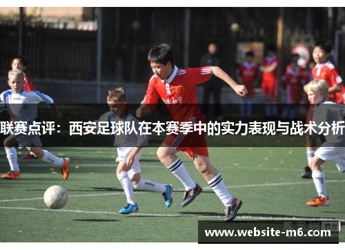 联赛点评：西安足球队在本赛季中的实力表现与战术分析