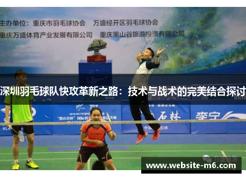 深圳羽毛球队快攻革新之路：技术与战术的完美结合探讨