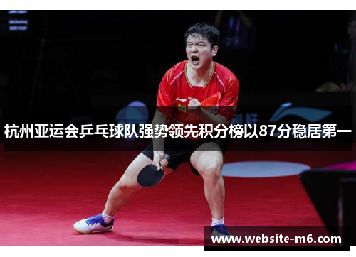 杭州亚运会乒乓球队强势领先积分榜以87分稳居第一