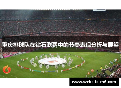 重庆排球队在钻石联赛中的节奏表现分析与展望