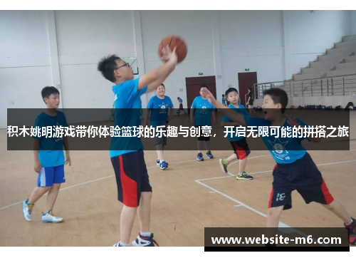 积木姚明游戏带你体验篮球的乐趣与创意，开启无限可能的拼搭之旅