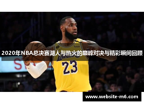 2020年NBA总决赛湖人与热火的巅峰对决与精彩瞬间回顾