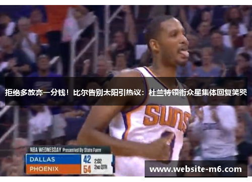 拒绝多放弃一分钱！比尔告别太阳引热议：杜兰特领衔众星集体回复笑哭