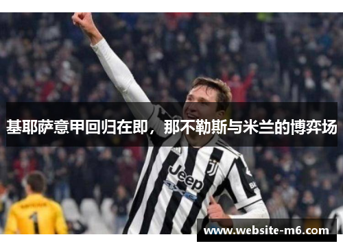 基耶萨意甲回归在即，那不勒斯与米兰的博弈场