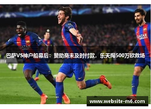 巴萨VS神户船幕后：赞助商未及时付款，乐天掏500万欧救场