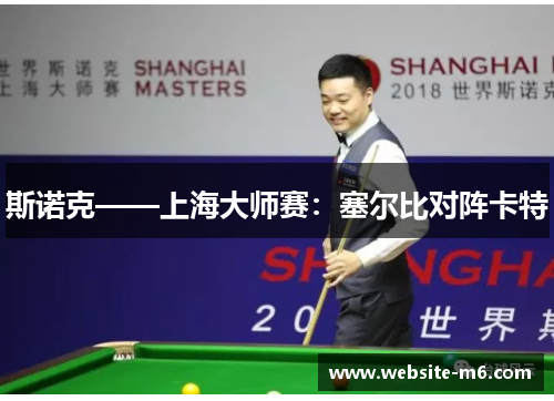 斯诺克——上海大师赛：塞尔比对阵卡特