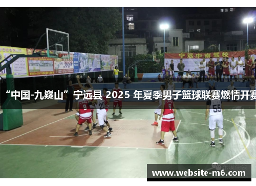 “中国-九嶷山”宁远县 2025 年夏季男子篮球联赛燃情开赛